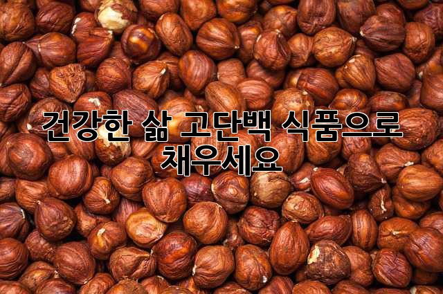 건강한 삶, 고단백 식품으로 채우세요!
