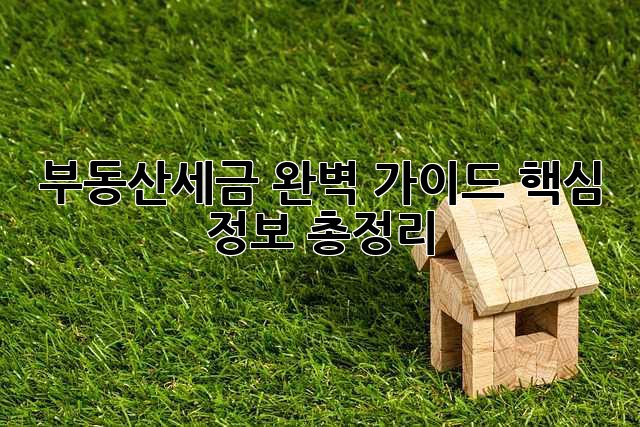 부동산세금 완벽 가이드: 핵심 정보 총정리