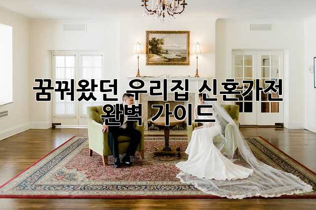 ✨꿈꿔왔던 우리집, 신혼가전 완벽 가이드✨