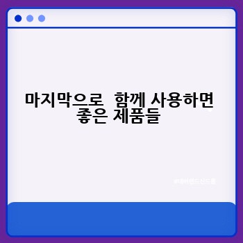 마지막으로  함께 사용하면 좋은 제품들