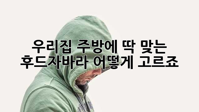 우리집 주방에 딱 맞는 후드자바라, 어떻게 고르죠? 🤔