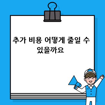 추가 비용 어떻게 줄일 수 있을까요 