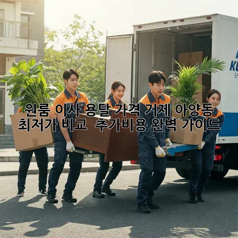 원룸 이사 용달 가격: 거제 아양동 최저가 비교 & 추가비용 완벽 가이드