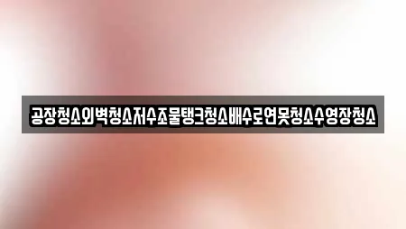 공장청소외벽청소저수조물탱크청소배수로연못청소수영장청소