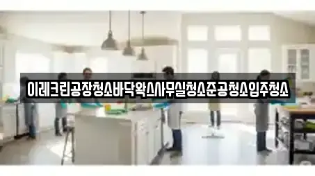 이레크린공장청소바닥왁스사무실청소준공청소입주청소