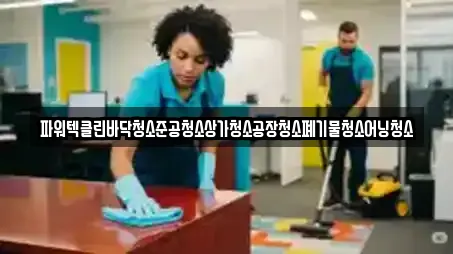파워텍클린바닥청소준공청소상가청소공장청소폐기물청소어닝청소