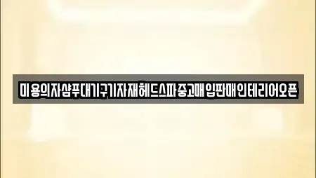 미용의자샴푸대기구기자재헤드스파중고매입판매인테리어오픈