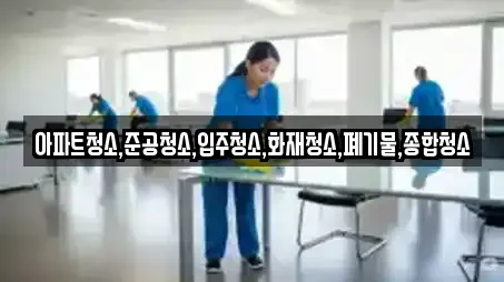 아파트청소,준공청소,입주청소,화재청소,폐기물,종합청소