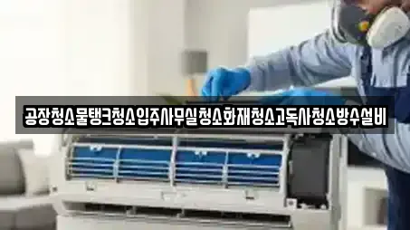 공장청소물탱크청소입주사무실청소화재청소고독사청소방수설비