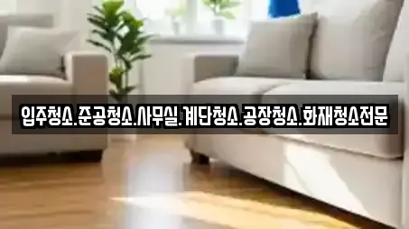 입주청소.준공청소.사무실.계단청소.공장청소.화재청소전문