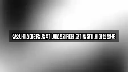 청호나이스대리점.정수기.에스프레카페.공기청정기.비데렌탈HB