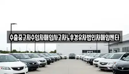 수출중고차수입차매입사고차노후경유차법인차매입센타