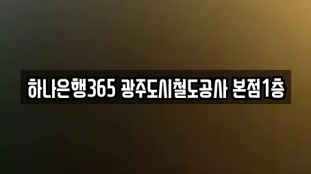 하나은행365 광주도시철도공사 본점1층