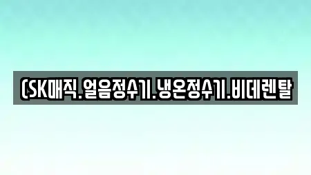 (SK매직.얼음정수기.냉온정수기.비데렌탈