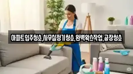 아파트입주청소,사무실정기청소,완벽왁스작업,공장청소