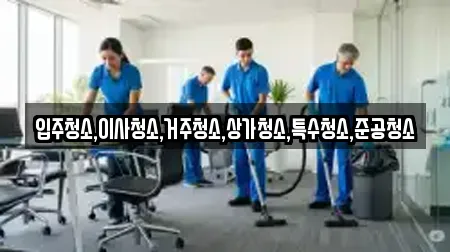 입주청소,이사청소,거주청소,상가청소,특수청소,준공청소