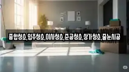 종합청소,입주청소,이사청소,준공청소,상가청소,줄눈시공