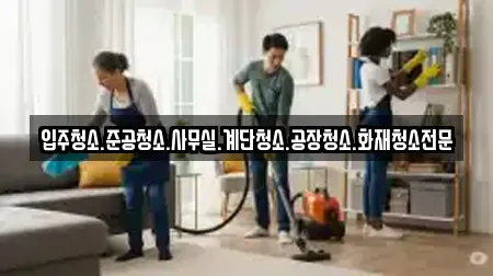 입주청소.준공청소.사무실.계단청소.공장청소.화재청소전문