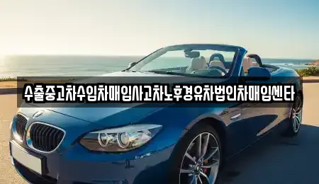 수출중고차수입차매입사고차노후경유차법인차매입센타