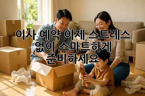 이사 예약, 이제 스트레스 없이 스마트하게 준비하세요! 🏡✨