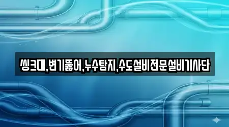 씽크대,변기뚫어,누수탐지,수도설비전문설비기사단