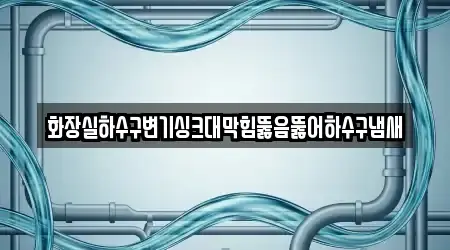 화장실하수구변기싱크대막힘뚫음뚫어하수구냄새