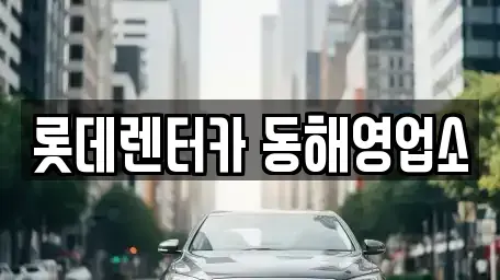 강원 동해시 단봉동 렌트카 전문 롯데렌터카 동해영업소