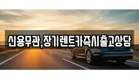 경기 부천시 원미구 약대동 장기렌트카 전문 신용무관,장기렌트카즉시출고상담