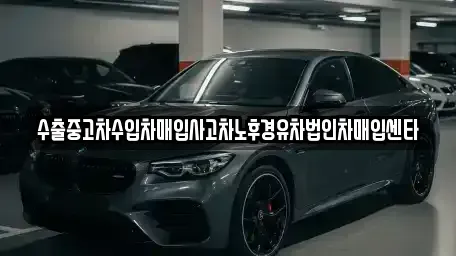 경기도 화성시 매송면 중고차매입 전문 수출중고차수입차매입사고차노후경유차법인차매입센타