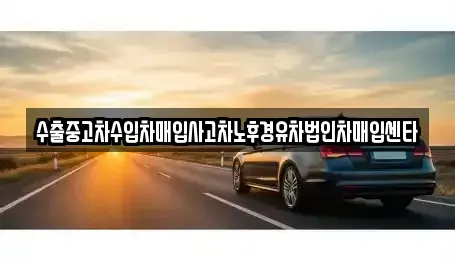 경상남도 창원시 마산합포구 예곡동 중고차매입 전문 수출중고차수입차매입사고차노후경유차법인차매입센타