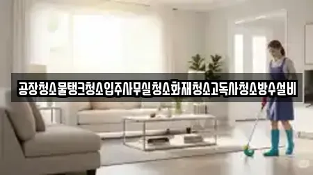 공장청소물탱크청소입주사무실청소화재청소고독사청소방수설비