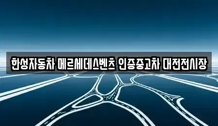 대전광역시 유성구 문지동 중고차매입 전문 한성자동차 메르세데스벤츠 인증중고차 대전전시장