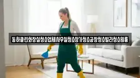 동하클린화장실청소업체사무실청소상가청소공장청소빌라청소원룸