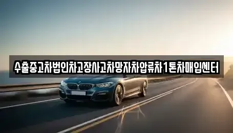서울 용산구 이태원동 중고차매입 전문 수출중고차법인차고장사고차망자차압류차1톤차매입센터