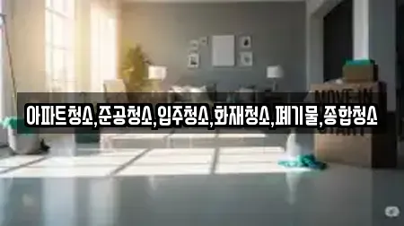 아파트청소,준공청소,입주청소,화재청소,폐기물,종합청소
