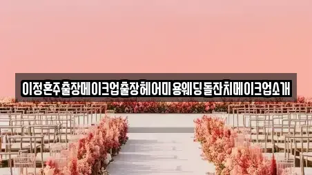 이정혼주출장메이크업출장헤어미용웨딩돌잔치메이크업소개