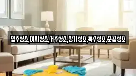 입주청소,이사청소,거주청소,상가청소,특수청소,준공청소
