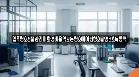 입주청소건물관리미화경비용역모든청소에어컨청소물탱크소독방역