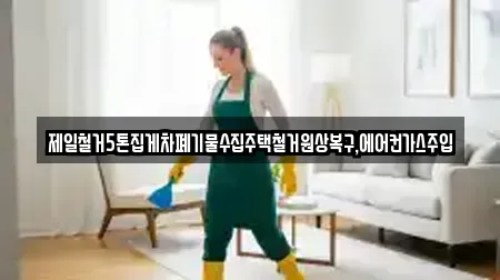 제일철거5톤집게차폐기물수집주택철거원상복구,에어컨가스주입