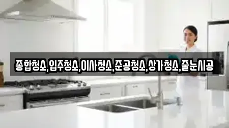 종합청소,입주청소,이사청소,준공청소,상가청소,줄눈시공