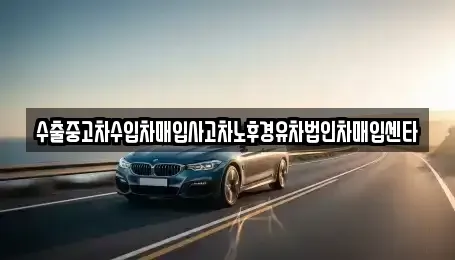 충청북도 충주시 중앙탑면 중고차매입 전문 수출중고차수입차매입사고차노후경유차법인차매입센타