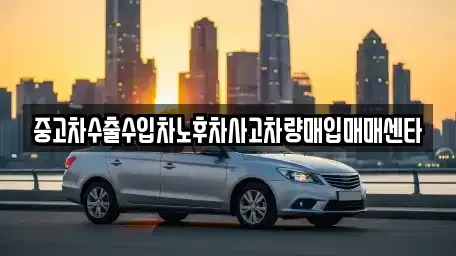 충청북도 충주시 칠금동 중고차 전문 중고차수출수입차노후차사고차량매입매매센타